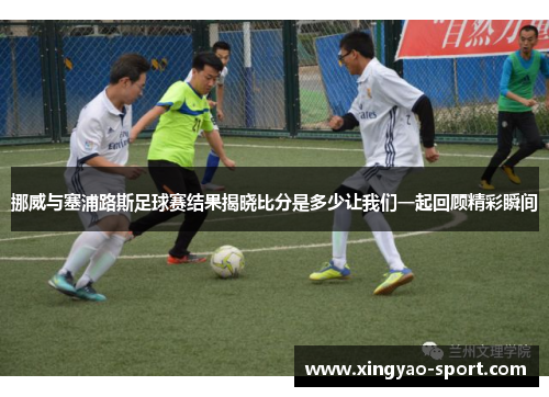 挪威与塞浦路斯足球赛结果揭晓比分是多少让我们一起回顾精彩瞬间
